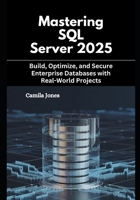 Mastering SQL Server 2025: Build, Optimize, and Secure Enterprise Databases with Real-World Projects B0FVVYNS3K Book Cover