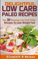 Delightful Low Carb Paleo Recipes: Top 30 Amazing Low Carb Paleo Recipes To Lose Weight Fast 1532972369 Book Cover