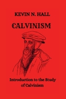 CALVINISM: Introduction to the Study of Calvinism Overview of the Calvinistic Doctrine B0BCZN9F1F Book Cover