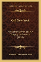 Old New York: Or Democracy In 1689, A Tragedy In Five Acts 1120661412 Book Cover