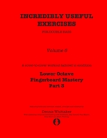 Incredibly Useful Exercises for Double Bass: Volume 6 - Lower Octave Fingerboard Mastery Part 3 B08761GJ33 Book Cover