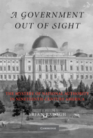 A Government Out of Sight: The Mystery of National Authority in Nineteenth-Century America 0521527864 Book Cover