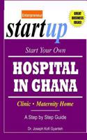 Start Your Own Hospital in Ghana: Clinic/Maternity Home: A Step by Step Guide 1530286751 Book Cover