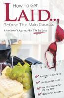 How to Get Laid Before the Main Course - A Gentleman's Approach for the Big Date 1460240464 Book Cover