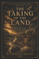 Taking of the Land: Roads, War, Law, and the Making of Alabama (The Alabama Frontier Series) B0HHBWFRX3 Book Cover