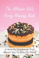 The Ultimate Kid's Party Planning Book: A How-To Guidance That Allows You To Stay On Track: Kids' Party Planner B094K969WJ Book Cover