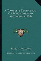 A Complete Dictionary of Synonyms and Antonyms ... With an Appendix Embracing a Dictionary of Briticisms, Americanisms, Colloquial Phrases, Etc 9386423170 Book Cover