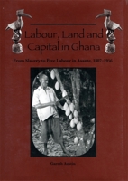 Labour, Land and Capital in Ghana: From Slavery to Free Labour in Asante, 1807-1956 (Rochester Studies in African History and the Diaspora) 1580463150 Book Cover