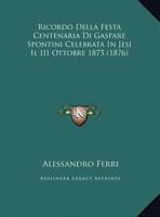 Ricordo Della Festa Centenaria Di Gaspare Spontini Celebrata In Jesi Il III Ottobre 1875 1160247862 Book Cover