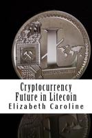 Cryptocurrency Future in Litecoin: Step-By-Step Beginners? Guide To Profit From Litecoin 1986436411 Book Cover