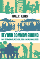 Beyond Common Ground: How Everyday Places Solve Big Social Challenges 0520429753 Book Cover