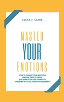 Master your Emotions: How To Change Your Emotions And Use Them To Grow. Discover If You Are an Empath and Learn Ways to Attract Good Energy 1802223525 Book Cover