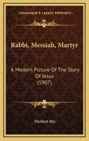 Rabbi, Messiah, Martyr; A Modern Picture of the Story of Jesus 0548864934 Book Cover