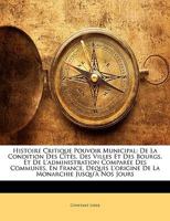 Histoire Critique Pouvoir Municipal: De La Condition Des Cités, Des Villes Et Des Bourgs, Et De L'administration Comparée Des Communes, En France, ... Monarchie Jusqu'à Nos Jours 1143982959 Book Cover