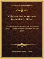 Coleccion De Los Articulos Publicados En El Foro: Con Motivo Del Atentado Que Se Cometio Contra La Soberania Del Estado De Yucatan (1879) 1246806428 Book Cover