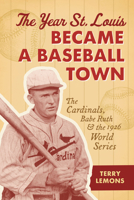 The Year St. Louis Became a Baseball Town: The Cardinals, Babe Ruth, and the 1926 World Series (Sports) 1540299376 Book Cover