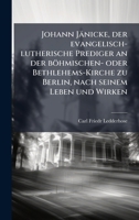 Johann Jänicke, der evangelisch-lutherische Prediger an der böhmischen- oder Bethlehems-Kirche zu Berlin, nach seinem Leben und Wirken (German Edition) 1024535878 Book Cover
