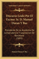 Discurso Leido Por El Excmo. Sr. D. Manuel Duran Y Bas: Presidente De La Academia De Jurisprudencia Y Legislacion De Barcelona (1893) 1161141197 Book Cover