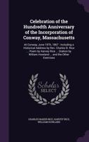 CELEBRATION of the HUNDREDTH ANNIVERSARY of the INCORPORATION of CONWAY, MASSACHUSETTS, at Conway, June 19th, 1867; including a Historical Address by Rev. Charles B. Rice, of Danvers, Poem by Harvey R 1358590028 Book Cover