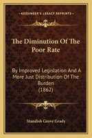 The Diminution Of The Poor Rate: By Improved Legislation And A More Just Distribution Of The Burden 1165088770 Book Cover