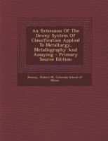 An extension of the Dewey system of classification applied to metallurgy, metallography and assaying 1294079123 Book Cover