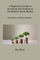A Beginner's Guide to Investing and Trading in the Modern Stock Market: Stock Market and Money Machines 1806309653 Book Cover