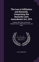 The Law of Affiliation and Bastardy, Comprising the Bastardy Laws Amendment ACT, 1872: Together with Other Enactments Relating Thereto, with Notes, Forms, and Index 1240123302 Book Cover