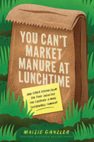 You Can't Market Manure at Lunchtime: And Other Lessons from the Food Industry for Creating a More Sustainable Company 1647825679 Book Cover