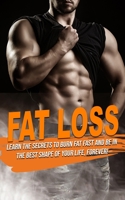 FAT LOSS: learn the Secrets to Burn Fat fast and be in the best shape of Your Life, Forever! 1686968248 Book Cover
