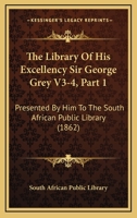 The Library Of His Excellency Sir George Grey V3-4, Part 1: Presented By Him To The South African Public Library 1165106477 Book Cover