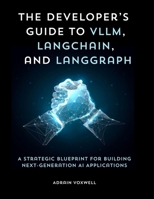 The Developer’s Guide to vLLM, LangChain, and LangGraph: A Strategic Blueprint for Building Next-Generation AI Applications B0FT3LGQHK Book Cover