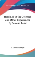 Hard Life in the Colonies and Other Experiences By Sea and Land 0548015007 Book Cover