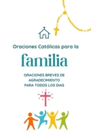 ORACIONES CATÓLICAS PARA LA FAMILIA: Oraciones breves de agradecimiento, para todos los días (Spanish Edition) B0F89GJF4C Book Cover