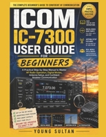 ICOM IC-7300 User Guide for Beginners: A Practical Step-by-Step Manual to Master HF Radio Operation, Digital Modes, Antenna Setup, and Confident Amateur Communication B0H2QPKFK8 Book Cover