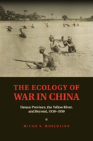 The Ecology of War in China: Henan Province, the Yellow River, and Beyond, 1938-1950 1107417597 Book Cover
