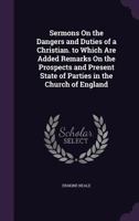 Sermons on the Dangers and Duties of a Christian. to Which Are Added Remarks on the Prospects and Present State of Parties in the Church of England 1357112645 Book Cover