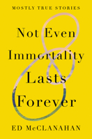 Not Even Immortality Lasts Forever: Mostly True Stories 1640092609 Book Cover