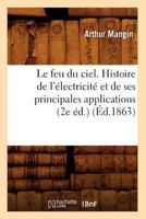 Le Feu Du Ciel. Histoire de L'A(c)Lectricita(c) Et de Ses Principales Applications (2e A(c)D.) (A0/00d.1863) 2012686729 Book Cover