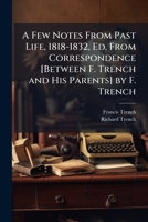 A Few Notes From Past Life, 1818-1832, Ed. From Correspondence [Between F. Trench and His Parents] by F. Trench 1023869942 Book Cover