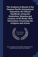 The Sculpture & Murals of the Panama-Pacific International Exposition; the Official Handbook, Giving the Symbolism, Meaning and Location of All Works, ... Concerning the Sculptors and Artists 1146153252 Book Cover