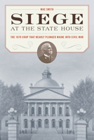 Siege at the Statehouse: The 1879 Coup that Nearly Plunged Maine into Civil War 1684750342 Book Cover