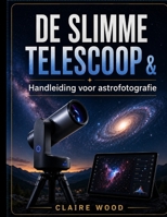 DE SLIMME TELESCOOP & Handleiding voor astrofotografie: COMPLETE INSTALLATIE- EN BEELDVORMINGSHANDLEIDING VOOR ZWO SEESTAR S50, DWARF 3, UNISTELLAR EN CELESTRON (Dutch Edition) B0HHPSVY92 Book Cover