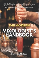 THE MODERN MIXOLOGIST’S HANDBOOK: 250+ Craft Cocktail and Mocktail Recipes for Home Bartenders: Classic Drinks, Creative Concoctions, and Bartending Techniques for Every Occasion B0FK229KNG Book Cover