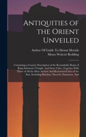 Antiquities of the Orient Unveiled: Containing a Concise Description of the Remarkable Ruins of King Solomon's Temple, And Store Cities, together With 1016584873 Book Cover
