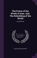 The Praise of the Wrath of Man; And, the Rebuilding of the World: Two Sermons 1359570306 Book Cover