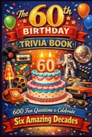 The 60th Birthday Trivia Book: 600 Fun Questions to Celebrate Six Amazing Decades B0GXNRXVXY Book Cover