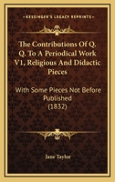 The Contributions Of Q. Q. To A Periodical Work V1, Religious And Didactic Pieces: With Some Pieces Not Before Published 1120938783 Book Cover