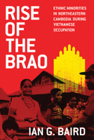 Rise of the Brao: Ethnic Minorities in Northeastern Cambodia during Vietnamese Occupation 0299326101 Book Cover
