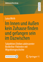 Im Innen und Außen kein Zuhause finden und gefangen sein im Dazwischen: Subjektives Erleben adoleszenter Borderline-Patienten mit Migrationsgeschichte (Adoleszenzforschung, 17) 3658505672 Book Cover