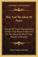 War and the Ideal of Peace: A Study of Those Characteristics of Man That Result in War, and of the M 1022106635 Book Cover